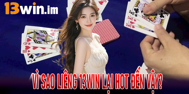 Vì sao Liêng 13win lại hot đến vậy?