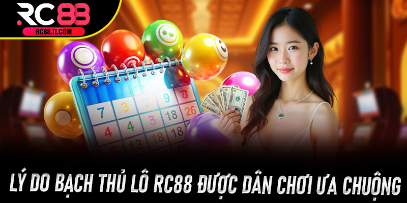 Lý do Bạch Thủ Lô Rc88 được dân chơi ưa chuộng