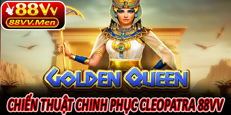 Chiến thuật chinh phục Cleopatra 88VV