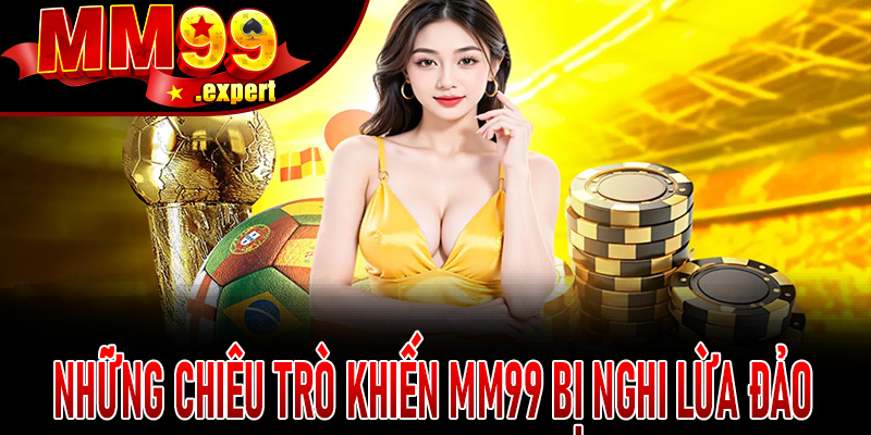 Những chiêu trò khiến MM99 bị nghi lừa đảo
