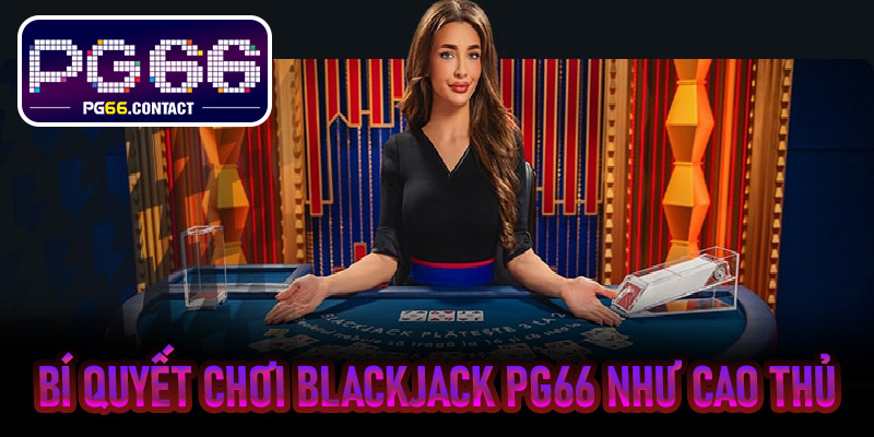 Bí quyết chơi Blackjack PG66 như cao thủ