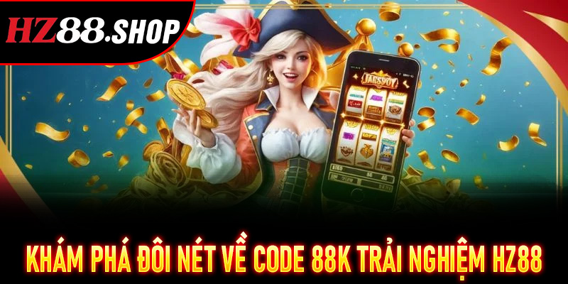 Khám phá đôi nét về Code 88K Trải Nghiệm HZ88