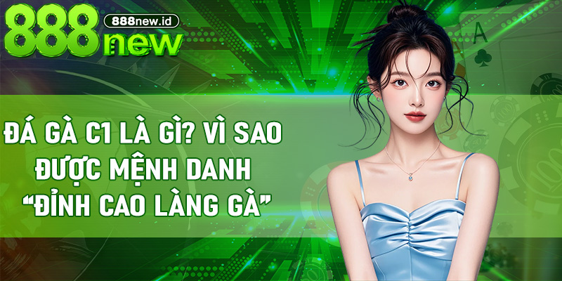 Đá Gà C1 là gì? Vì sao được mệnh danh “đỉnh cao làng gà”