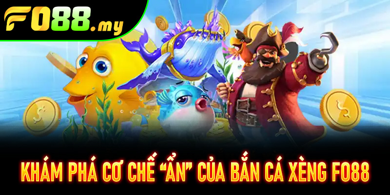 Khám phá cơ chế “ẩn” của Bắn Cá Xèng Fo88