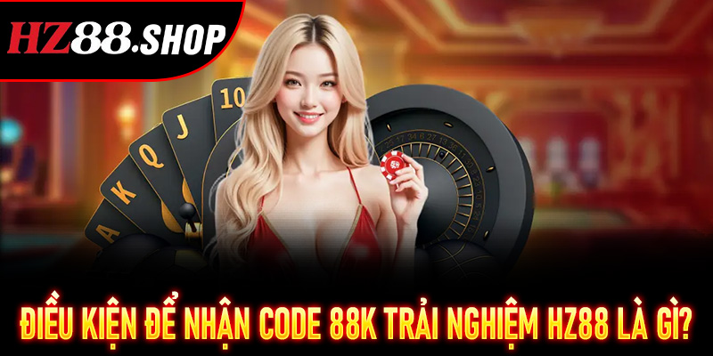 Điều kiện để nhận Code 88K Trải Nghiệm HZ88 là gì?